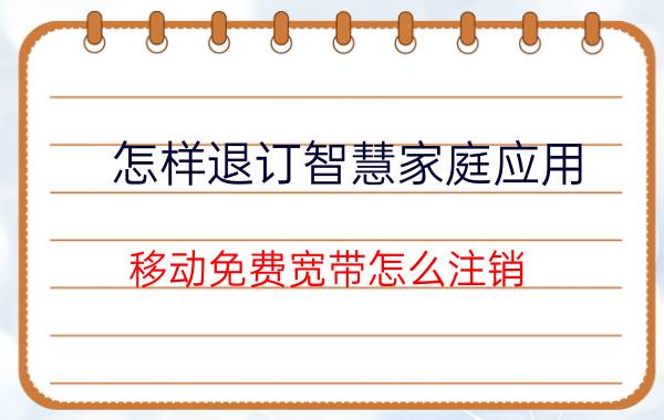 怎样退订智慧家庭应用 移动免费宽带怎么注销？